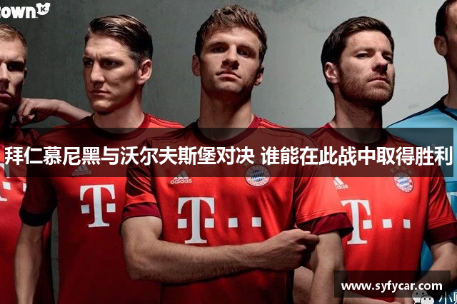 拜仁慕尼黑与沃尔夫斯堡对决 谁能在此战中取得胜利
