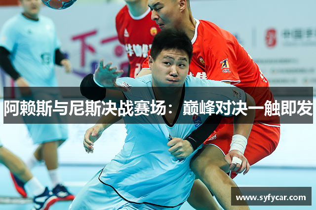 阿赖斯与尼斯决战赛场：巅峰对决一触即发
