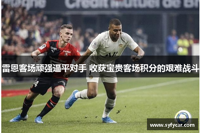 雷恩客场顽强逼平对手 收获宝贵客场积分的艰难战斗