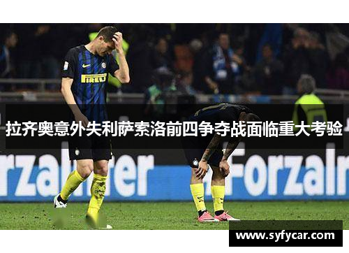 拉齐奥意外失利萨索洛前四争夺战面临重大考验