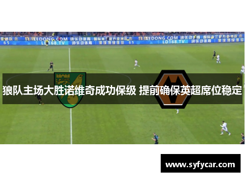 狼队主场大胜诺维奇成功保级 提前确保英超席位稳定